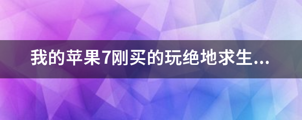 战地5手机版下载苹果版本:我的苹果7刚买的玩绝地求生 刺激战场卡