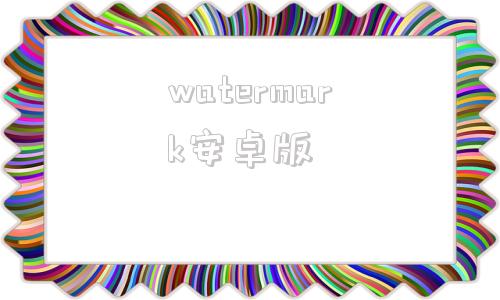 watermark安卓版watermark水印去除在线-第1张图片-亚星国际官网