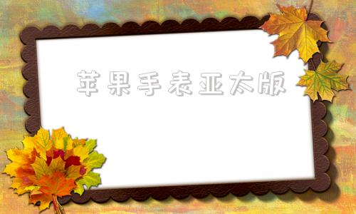 苹果手表亚太版苹果手表iwatch官网报价-第1张图片-亚星国际官网