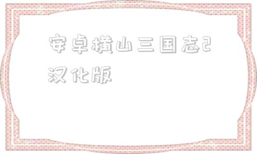 安卓横山三国志2汉化版三国志10pc移植安卓apk-第1张图片-亚星国际官网