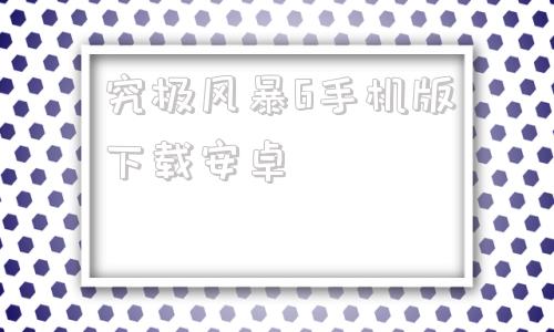 究极风暴6手机版下载安卓究极风暴4手机版下载二维码-第1张图片-亚星国际官网