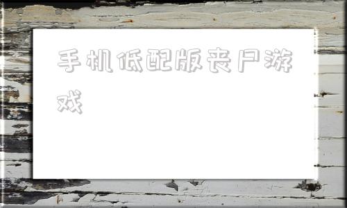 手机低配版丧尸游戏打僵尸游戏排行榜前十名