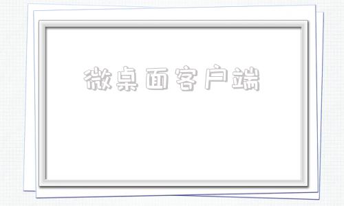 微桌面客户端微桌面官方下载-第1张图片-亚星国际官网