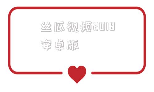丝瓜视频2018安卓版丝瓜视频安卓免费下载无限