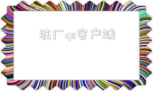 驻厂qc客户端驻厂qc岗位职责