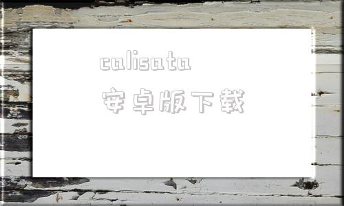 calisata安卓版下载collanote官网安卓版下载