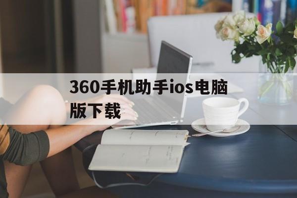 360手机助手ios电脑版下载(360手机助手iphone版官方下载)