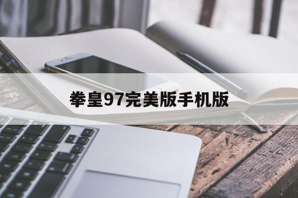 拳皇97完美版手机版(97拳皇手机版下载高清版)-第3张图片-QuickQ官网