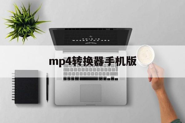 mp4转换器手机版(mp4视频格式转换器手机版)-第4张图片-QuickQ官网