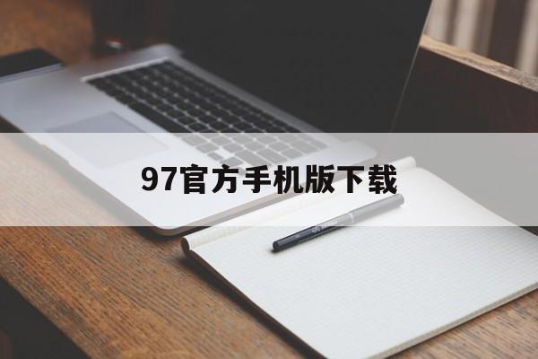 97官方手机版下载(97 手机下载 65m)-第4张图片-QuickQ官网